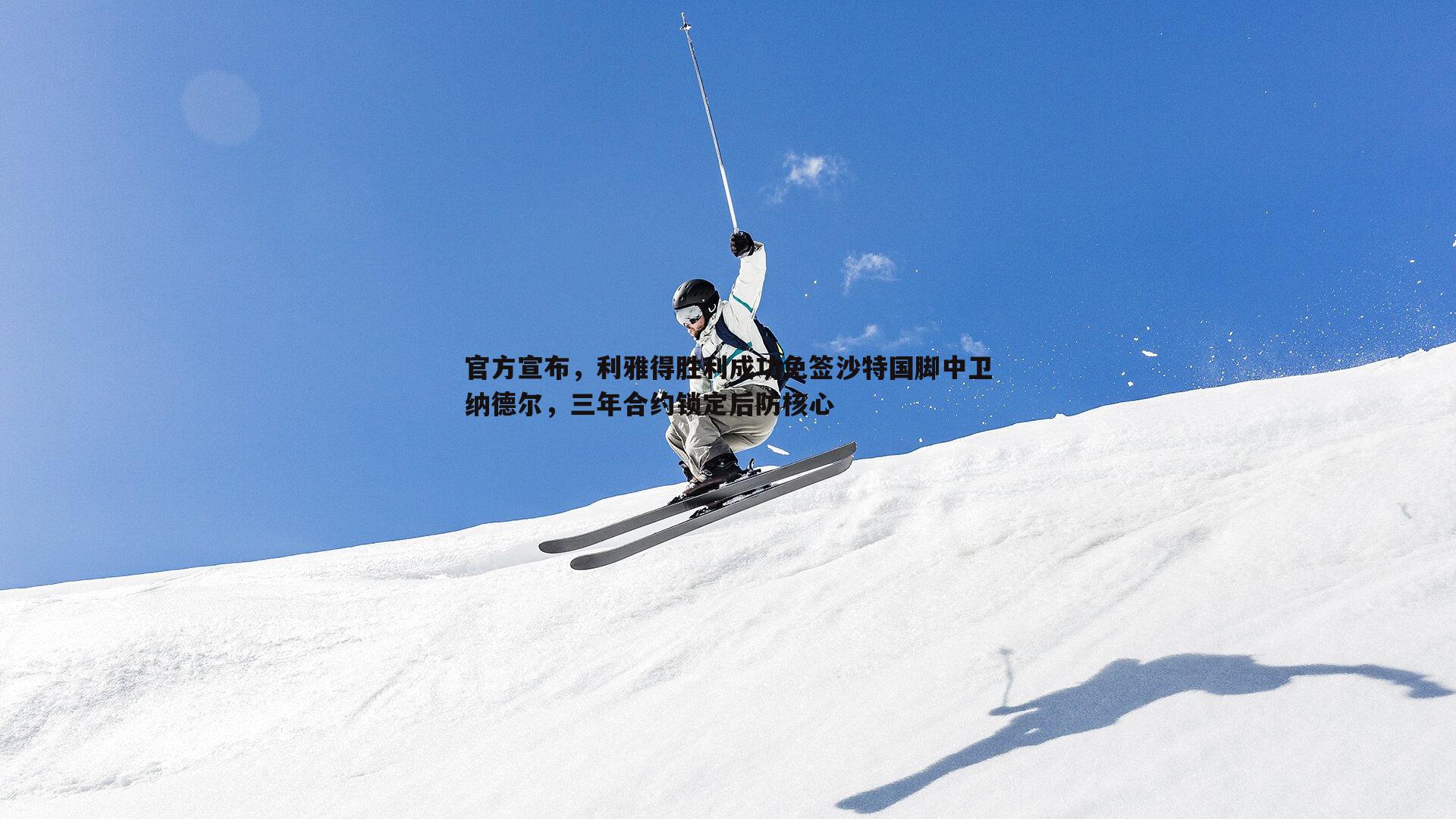 官方宣布，利雅得胜利成功免签沙特国脚中卫纳德尔，三年合约锁定后防核心