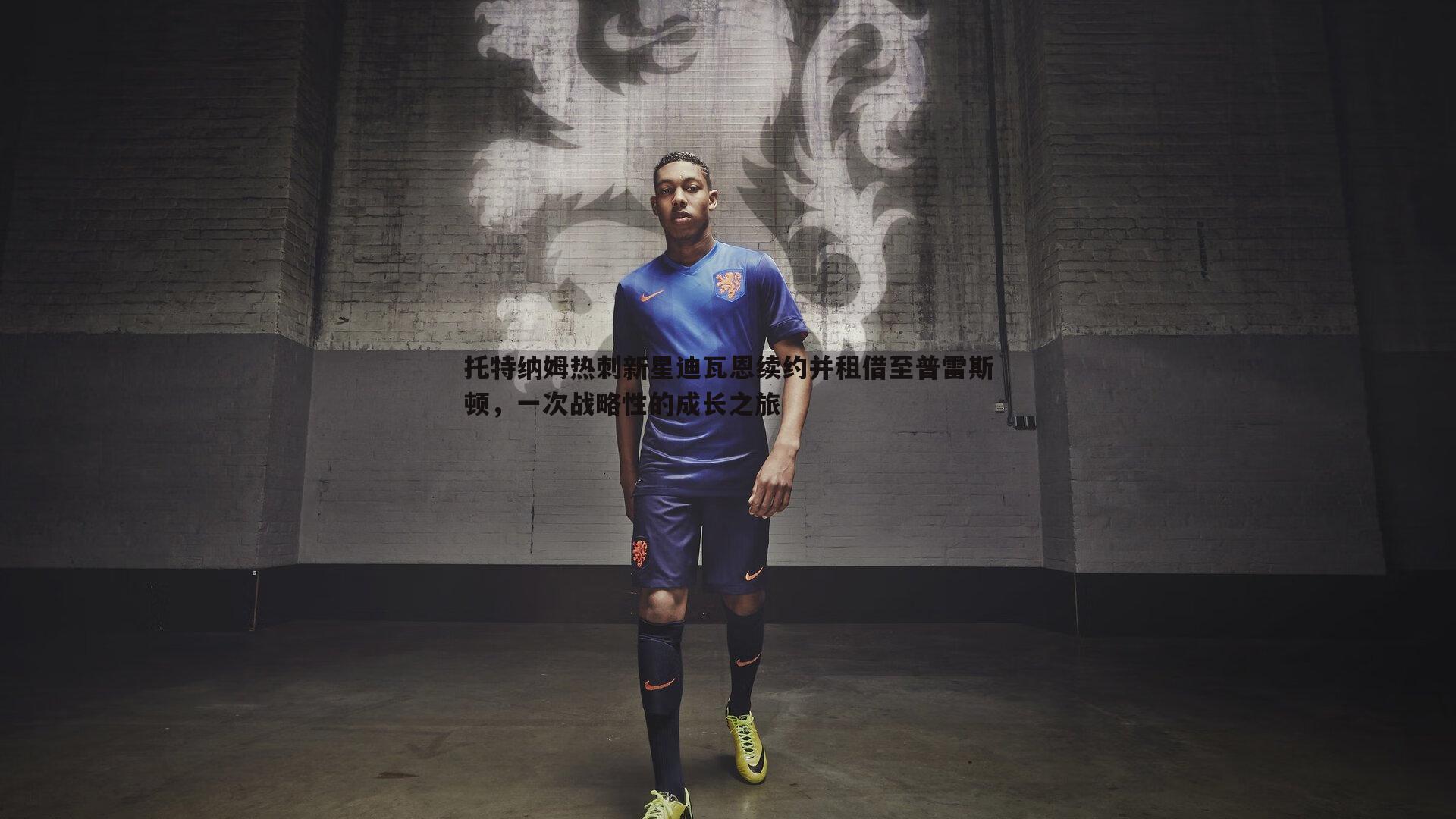 托特纳姆热刺新星迪瓦恩续约并租借至普雷斯顿,一次战略性的成长之旅