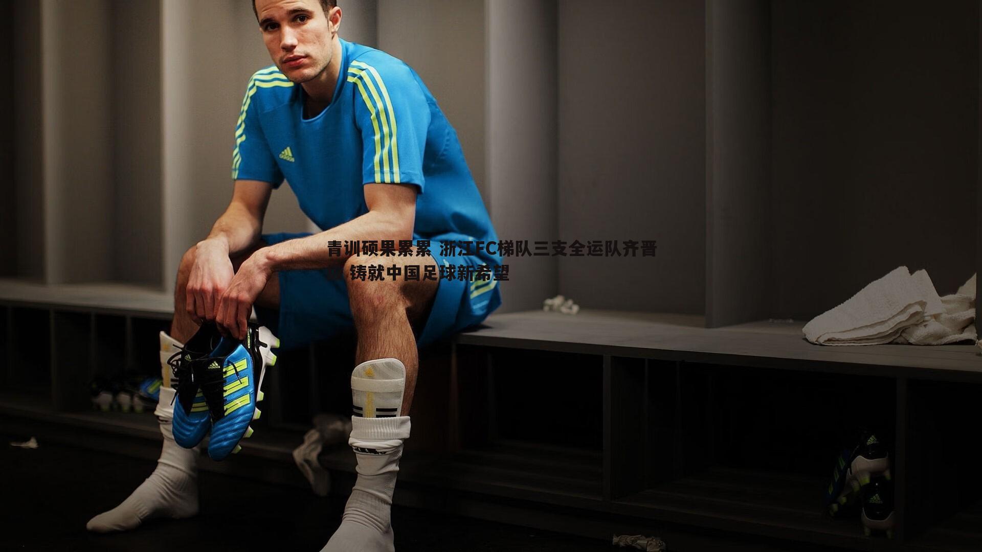 青训硕果累累 浙江FC梯队三支全运队齐晋级 铸就中国足球新希望