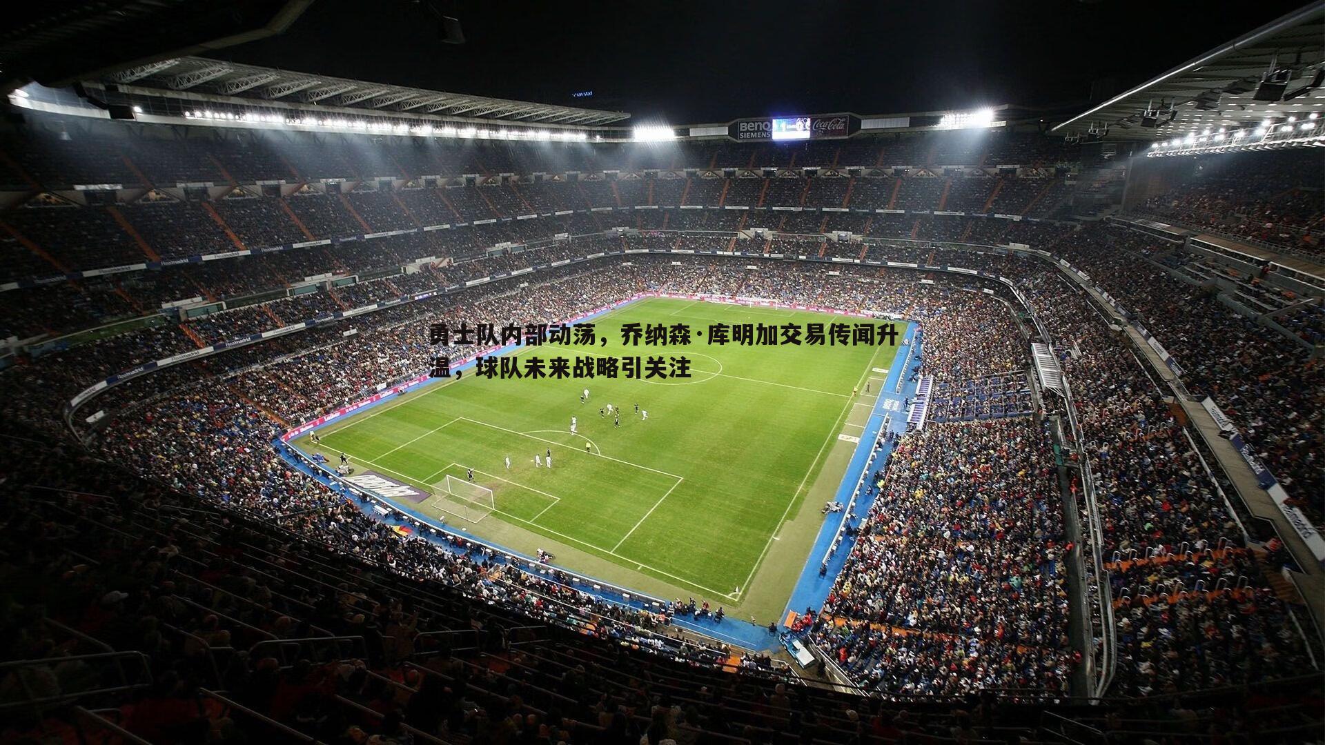 勇士队内部动荡,乔纳森·库明加交易传闻升温,球队未来战略引关注