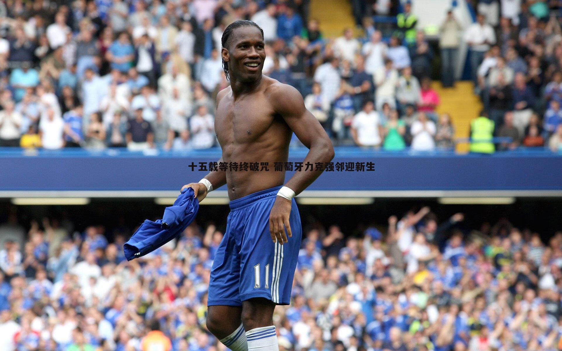 bwin必赢官网-十五载等待终破咒 葡萄牙力克强邻迎新生