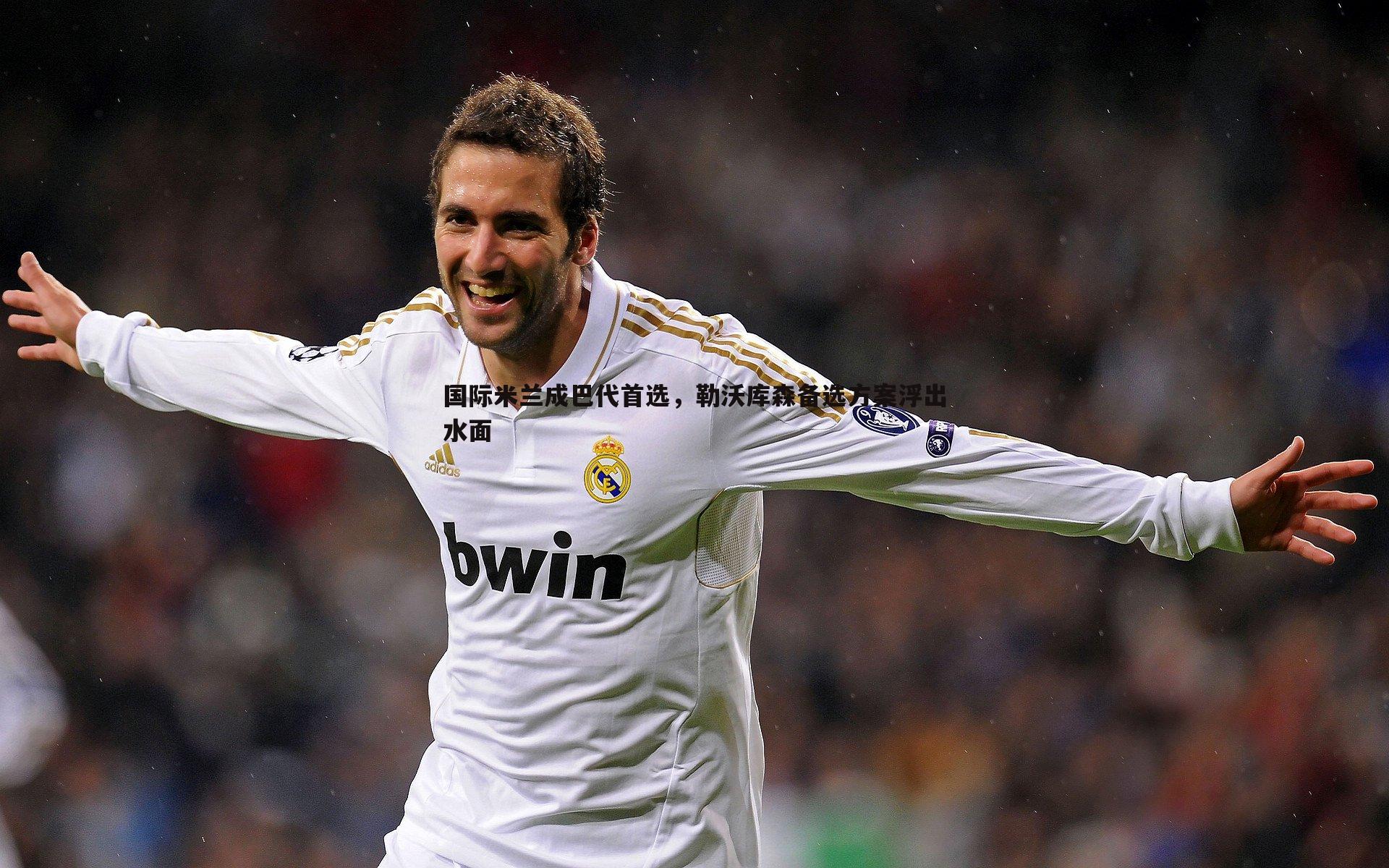 国际米兰成巴代首选,勒沃库森备选方案浮出水面